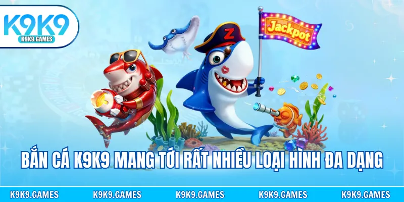 Bắn cá K9K9 mang tới rất nhiều loại hình đa dạng