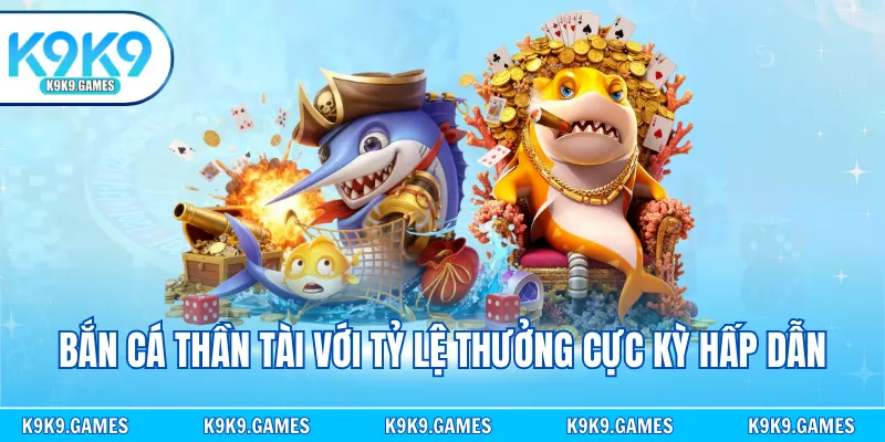 Bắn cá thần tài với tỷ lệ thưởng cực kỳ hấp dẫn