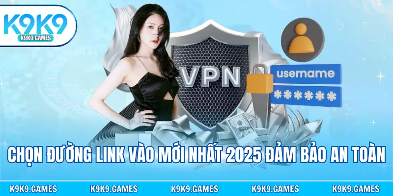 Chọn đường link vào mới nhất 2025 đảm bảo an toàn