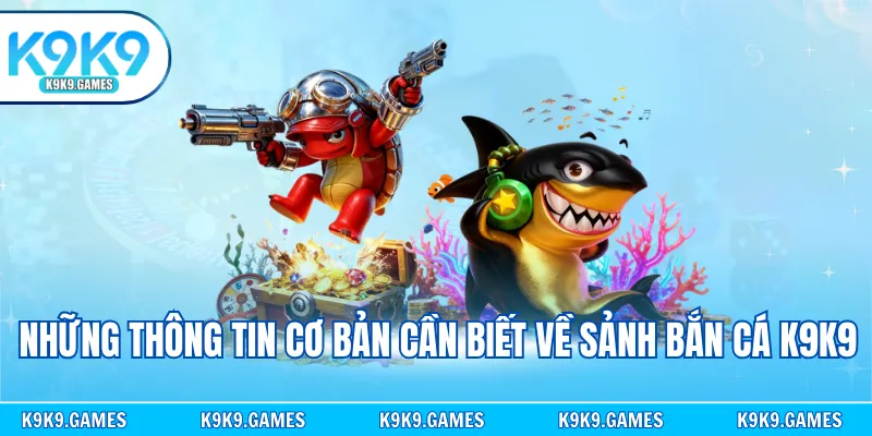 Những thông tin cơ bản cần biết về sảnh bắn cá K9K9